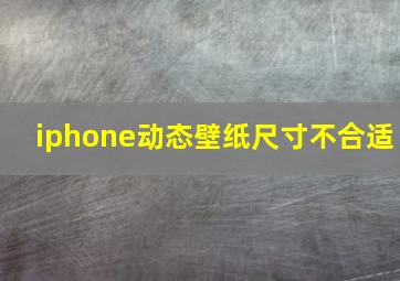 iphone动态壁纸尺寸不合适