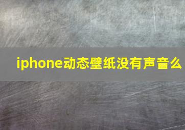 iphone动态壁纸没有声音么