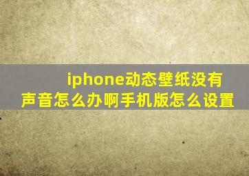 iphone动态壁纸没有声音怎么办啊手机版怎么设置