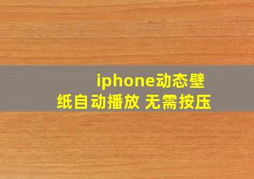 iphone动态壁纸自动播放 无需按压