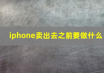 iphone卖出去之前要做什么