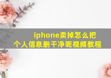 iphone卖掉怎么把个人信息删干净呢视频教程