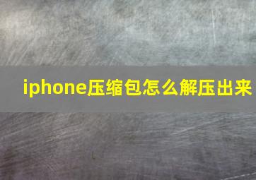 iphone压缩包怎么解压出来