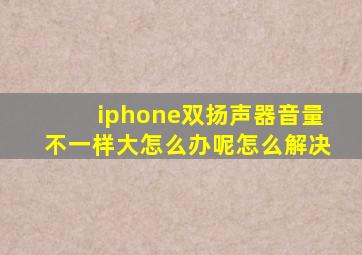 iphone双扬声器音量不一样大怎么办呢怎么解决