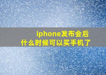 iphone发布会后什么时候可以买手机了