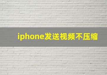 iphone发送视频不压缩