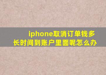 iphone取消订单钱多长时间到账户里面呢怎么办