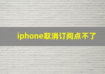 iphone取消订阅点不了