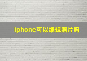 iphone可以编辑照片吗