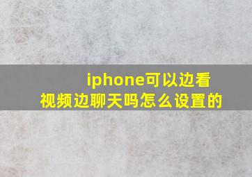 iphone可以边看视频边聊天吗怎么设置的