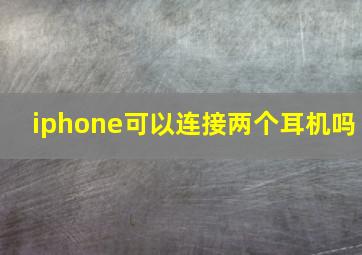 iphone可以连接两个耳机吗