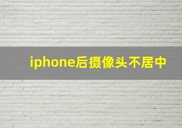 iphone后摄像头不居中