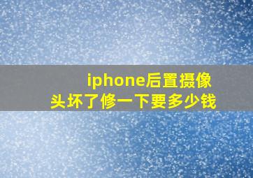 iphone后置摄像头坏了修一下要多少钱