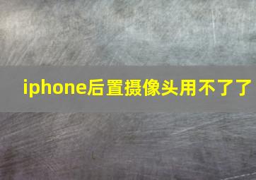 iphone后置摄像头用不了了