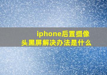 iphone后置摄像头黑屏解决办法是什么