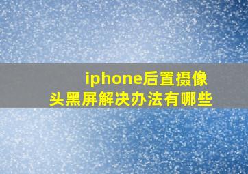 iphone后置摄像头黑屏解决办法有哪些