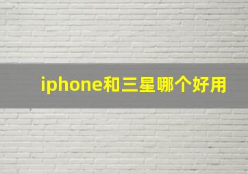 iphone和三星哪个好用