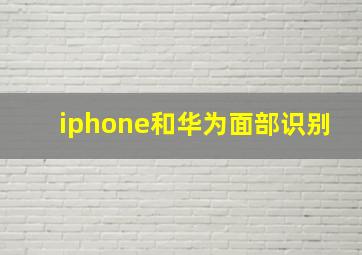 iphone和华为面部识别