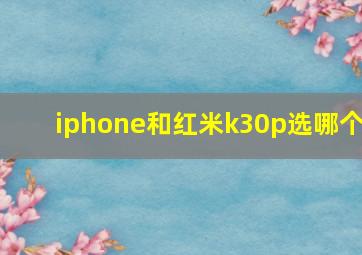 iphone和红米k30p选哪个