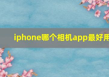 iphone哪个相机app最好用