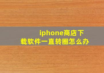 iphone商店下载软件一直转圈怎么办