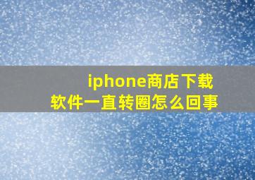 iphone商店下载软件一直转圈怎么回事