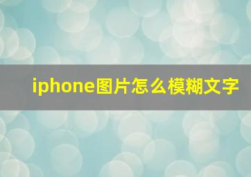 iphone图片怎么模糊文字