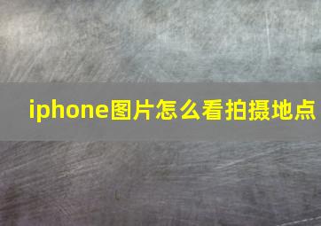 iphone图片怎么看拍摄地点