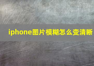 iphone图片模糊怎么变清晰