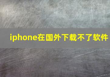 iphone在国外下载不了软件