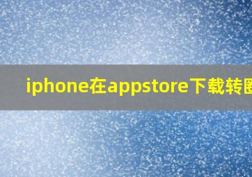 iphone在appstore下载转圈圈