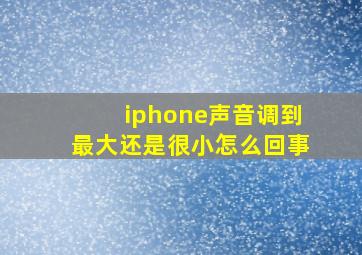 iphone声音调到最大还是很小怎么回事