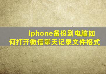 iphone备份到电脑如何打开微信聊天记录文件格式