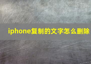 iphone复制的文字怎么删除