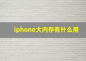 iphone大内存有什么用