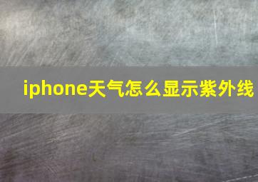 iphone天气怎么显示紫外线