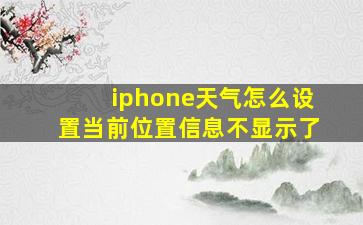 iphone天气怎么设置当前位置信息不显示了