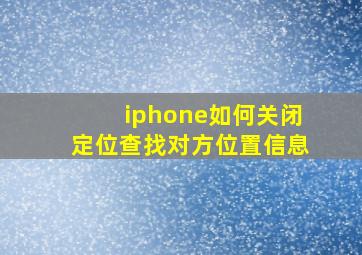 iphone如何关闭定位查找对方位置信息