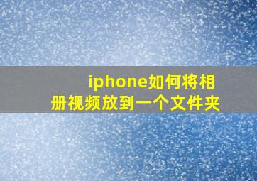 iphone如何将相册视频放到一个文件夹