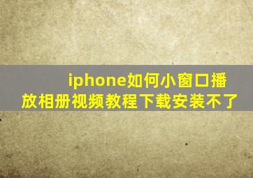 iphone如何小窗口播放相册视频教程下载安装不了