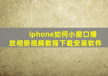 iphone如何小窗口播放相册视频教程下载安装软件