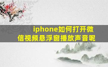 iphone如何打开微信视频悬浮窗播放声音呢