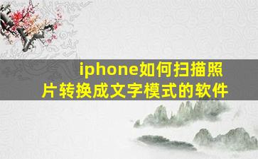 iphone如何扫描照片转换成文字模式的软件