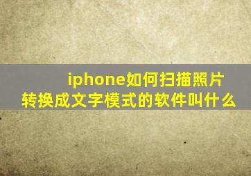 iphone如何扫描照片转换成文字模式的软件叫什么