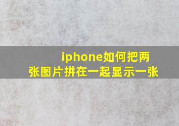 iphone如何把两张图片拼在一起显示一张