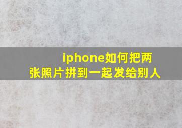 iphone如何把两张照片拼到一起发给别人