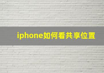 iphone如何看共享位置