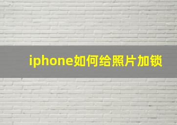 iphone如何给照片加锁