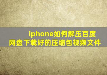 iphone如何解压百度网盘下载好的压缩包视频文件