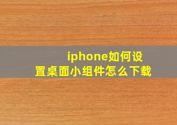 iphone如何设置桌面小组件怎么下载